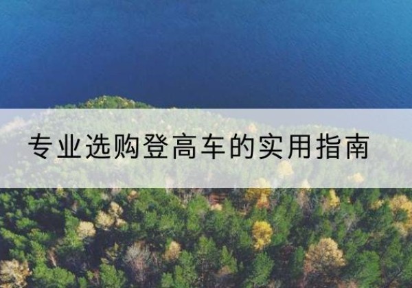 平安电动登高车厂家推荐-专业选购登高车的实用指南