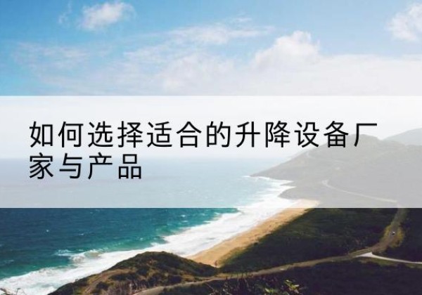 平安电动升降平台厂家-如何选择适合的升降设备厂家与产品