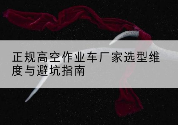 平安高空作业车厂家-正规选型维度与避坑指南