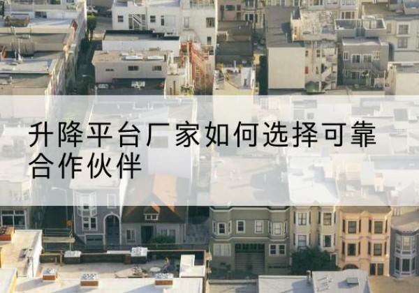 平安升降平台厂家-如何选择可靠合作伙伴